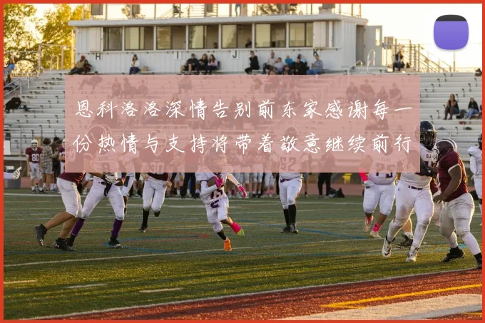 恩科洛洛深情告别前东家感谢每一份热情与支持将带着敬意继续前行