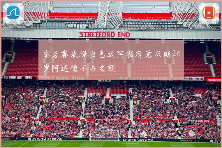 季后赛表现出色迈阿密有意买断26岁阿连德不占名额