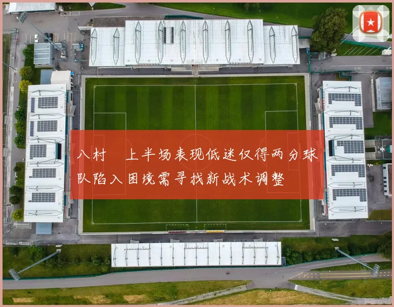 八村塁上半场表现低迷仅得两分球队陷入困境需寻找新战术调整