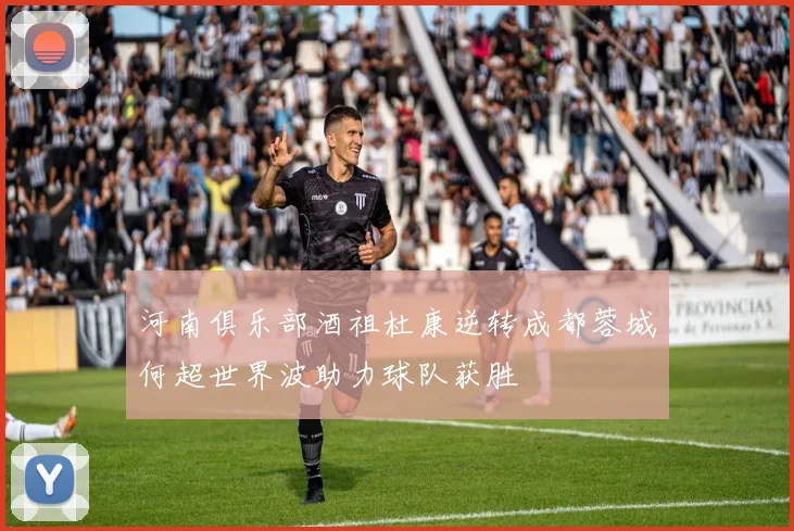 河南俱乐部酒祖杜康逆转成都蓉城何超世界波助力球队获胜
