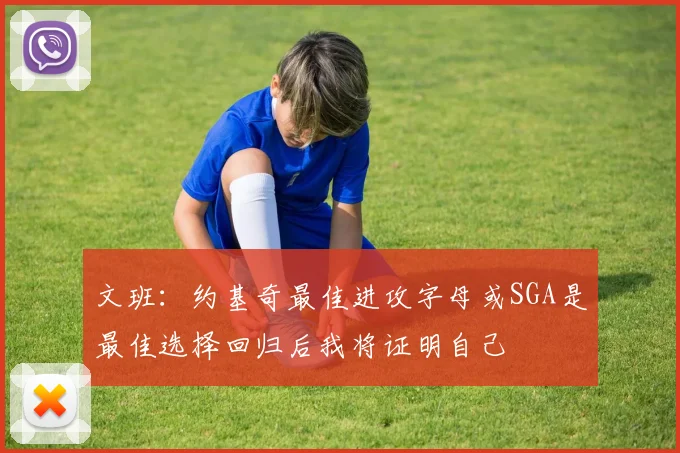 文班：约基奇最佳进攻字母或SGA是最佳选择回归后我将证明自己