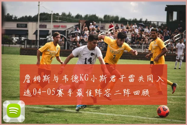 詹姆斯与韦德KG小斯君子雷共同入选04-05赛季最佳阵容二阵回顾