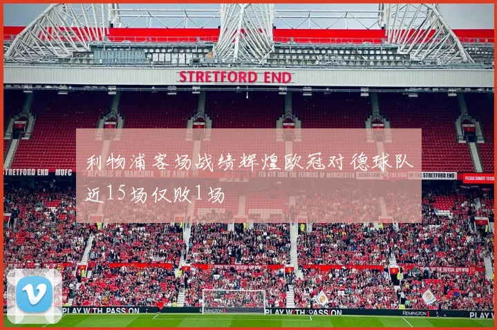 利物浦客场战绩辉煌欧冠对德球队近15场仅败1场