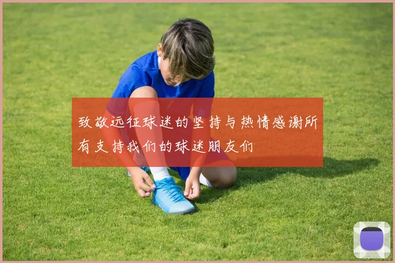 致敬远征球迷的坚持与热情感谢所有支持我们的球迷朋友们
