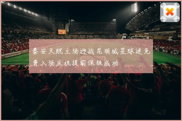 泰安天贶主场迎战昆明城星球迷免费入场庆祝提前保级成功