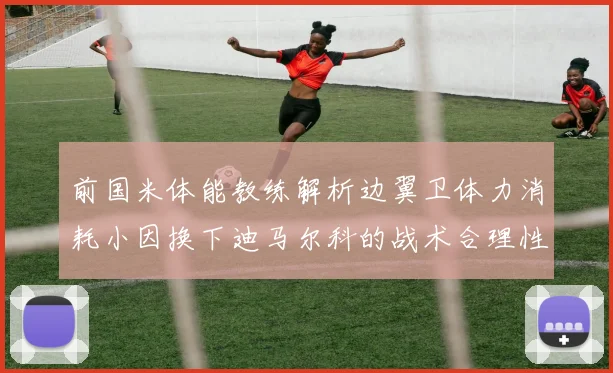 前国米体能教练解析边翼卫体力消耗小因换下迪马尔科的战术合理性