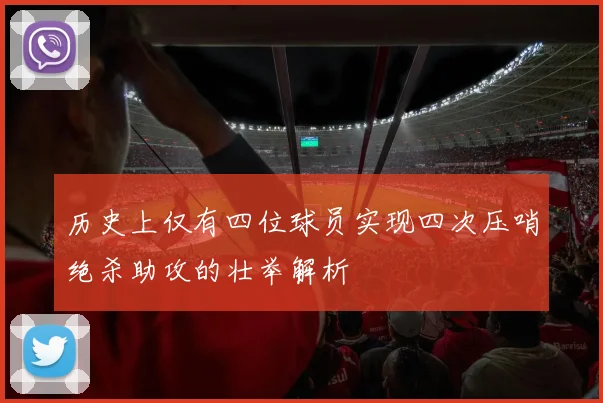 历史上仅有四位球员实现四次压哨绝杀助攻的壮举解析