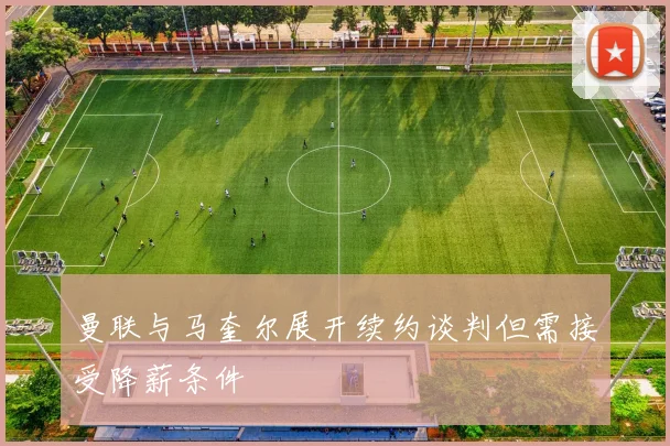 曼联与马奎尔展开续约谈判但需接受降薪条件