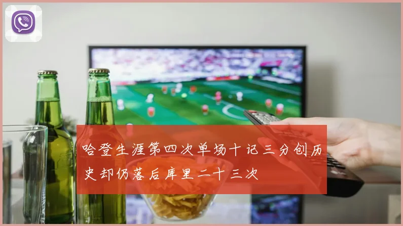 哈登生涯第四次单场十记三分创历史却仍落后库里二十三次