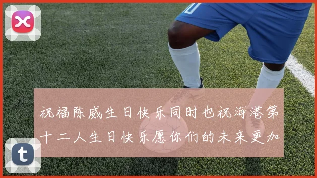 祝福陈威生日快乐同时也祝海港第十二人生日快乐愿你们的未来更加辉煌
