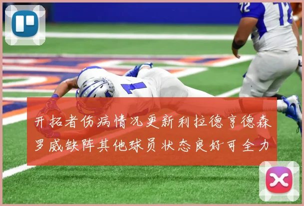 开拓者伤病情况更新利拉德亨德森罗威缺阵其他球员状态良好可全力出战